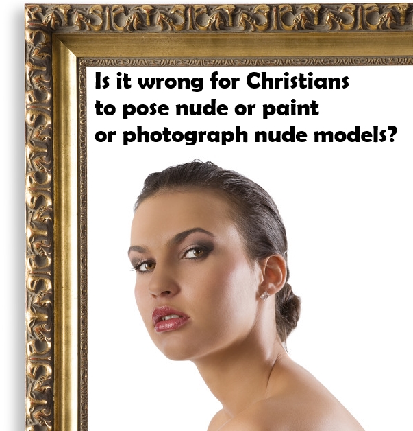 Is it wrong for Christians to pose nude, or paint and photograph nudes?