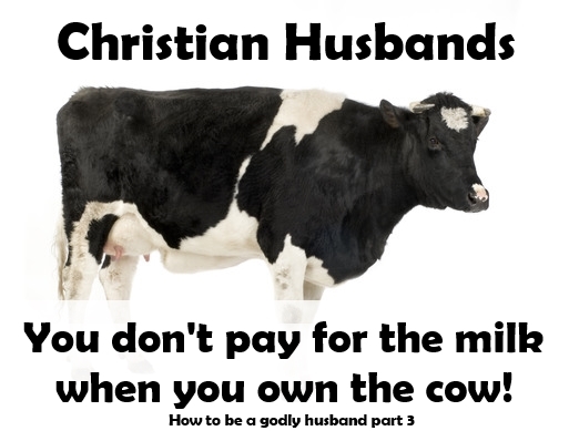 Christian Husbands – You don’t pay for the milk when you own the&nbsp;cow!